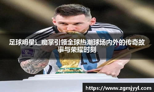 足球明星辶痴掌引领全球热潮球场内外的传奇故事与荣耀时刻