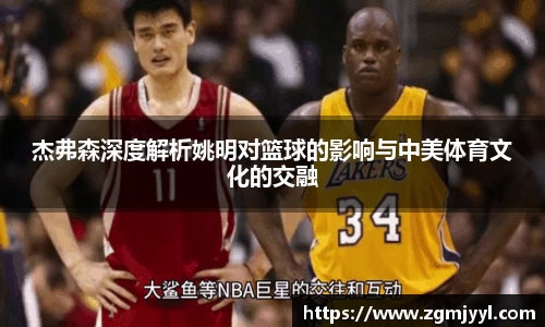 杰弗森深度解析姚明对篮球的影响与中美体育文化的交融