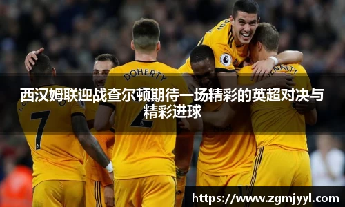 西汉姆联迎战查尔顿期待一场精彩的英超对决与精彩进球