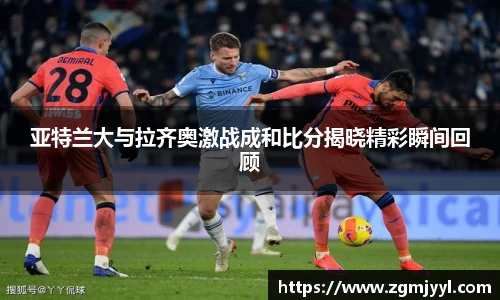 亚特兰大与拉齐奥激战成和比分揭晓精彩瞬间回顾
