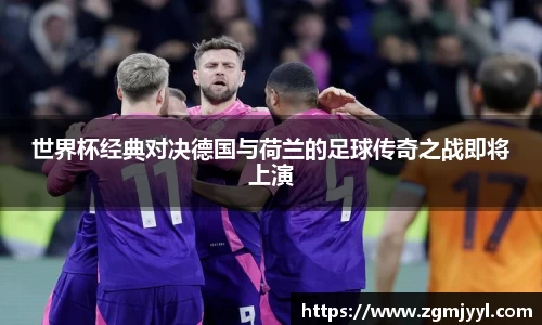 世界杯经典对决德国与荷兰的足球传奇之战即将上演